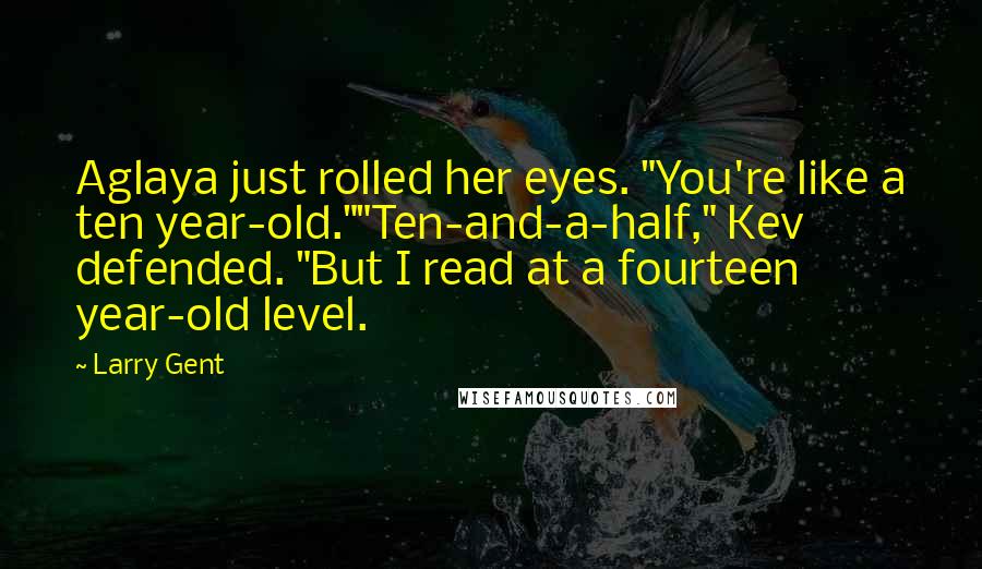 Larry Gent Quotes: Aglaya just rolled her eyes. "You're like a ten year-old.""Ten-and-a-half," Kev defended. "But I read at a fourteen year-old level.
