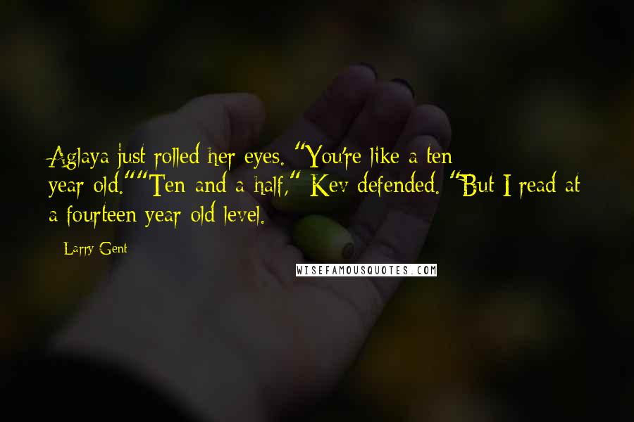 Larry Gent Quotes: Aglaya just rolled her eyes. "You're like a ten year-old.""Ten-and-a-half," Kev defended. "But I read at a fourteen year-old level.