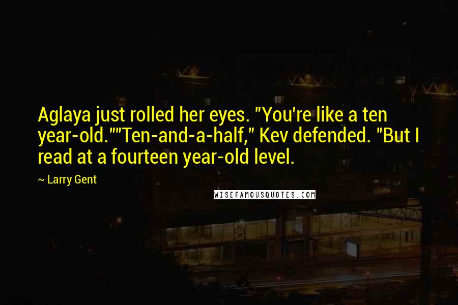 Larry Gent Quotes: Aglaya just rolled her eyes. "You're like a ten year-old.""Ten-and-a-half," Kev defended. "But I read at a fourteen year-old level.