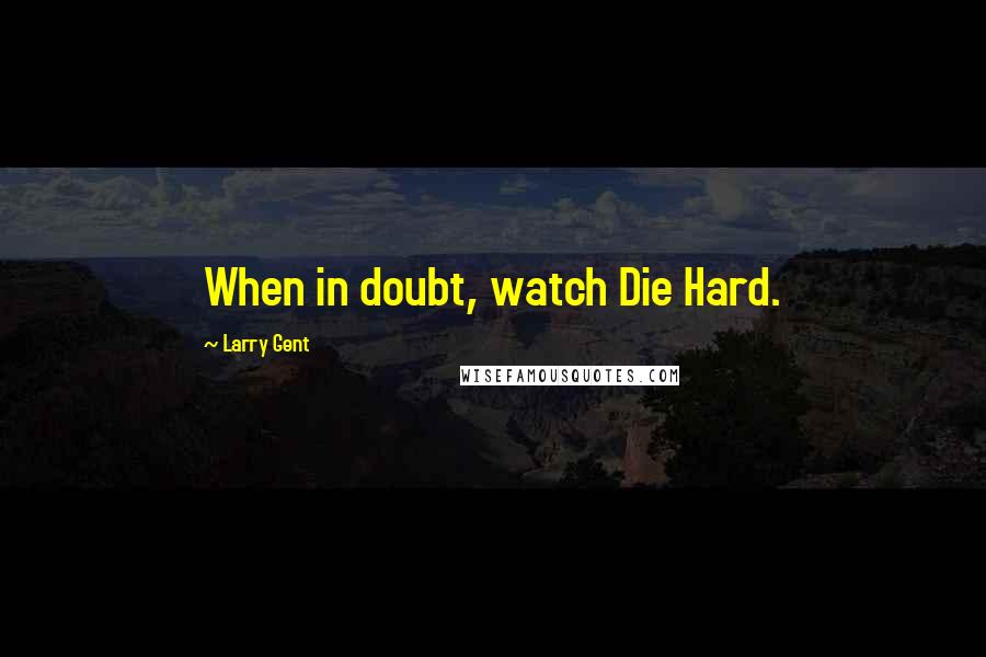 Larry Gent Quotes: When in doubt, watch Die Hard.