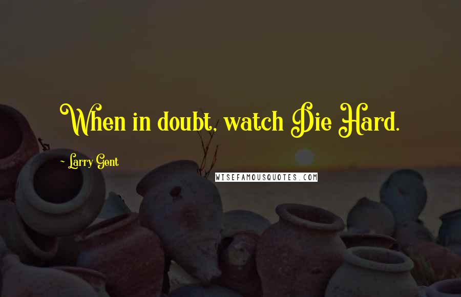 Larry Gent Quotes: When in doubt, watch Die Hard.