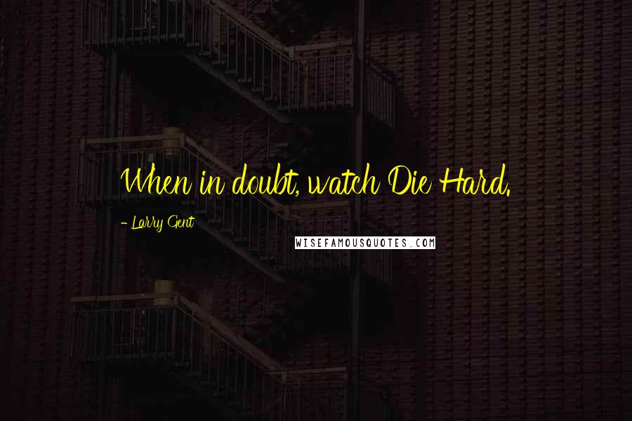 Larry Gent Quotes: When in doubt, watch Die Hard.