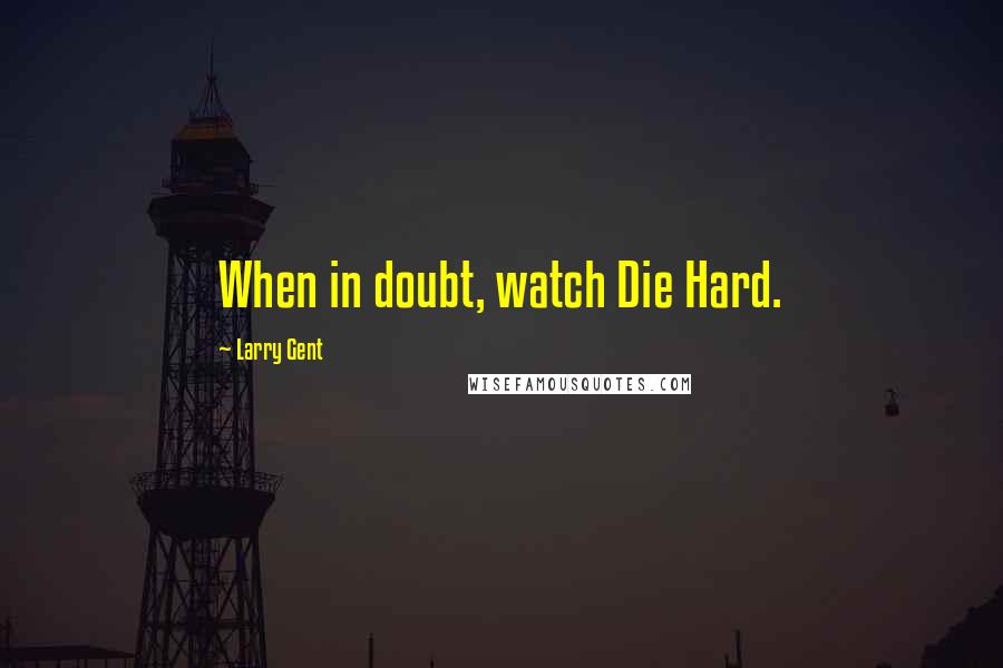 Larry Gent Quotes: When in doubt, watch Die Hard.