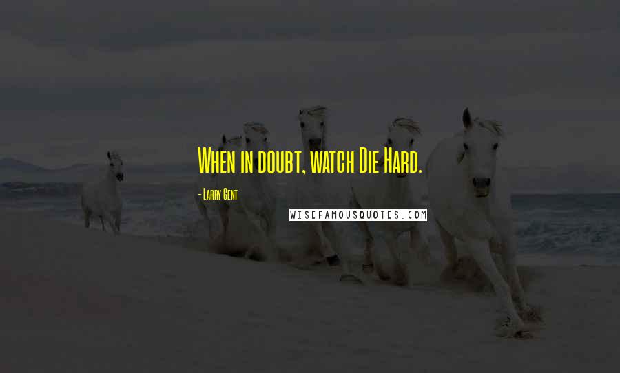 Larry Gent Quotes: When in doubt, watch Die Hard.