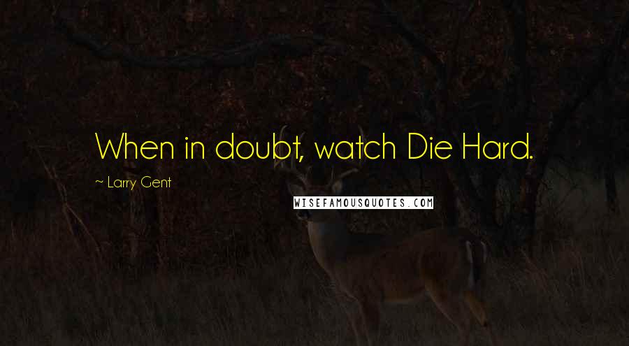 Larry Gent Quotes: When in doubt, watch Die Hard.