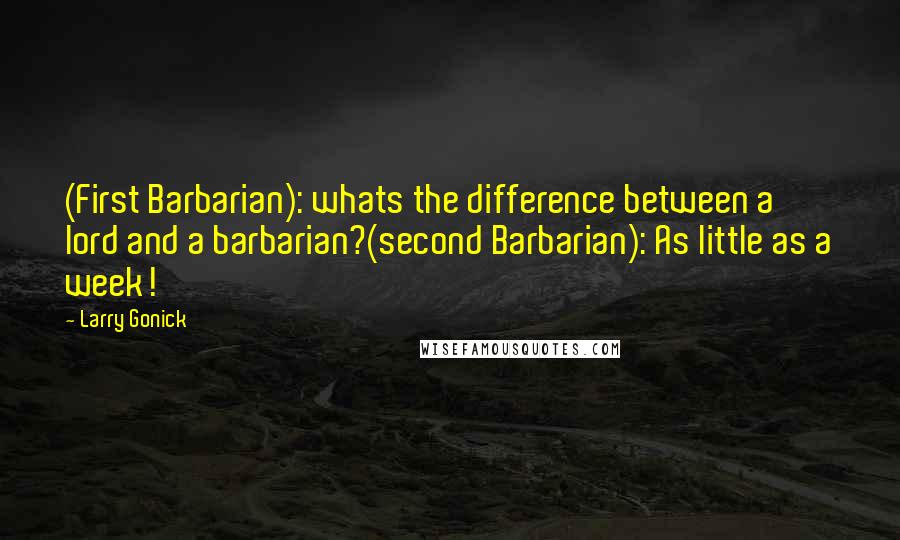 Larry Gonick Quotes: (First Barbarian): whats the difference between a lord and a barbarian?(second Barbarian): As little as a week!