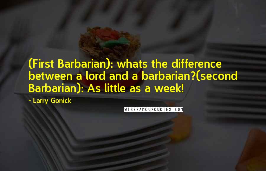 Larry Gonick Quotes: (First Barbarian): whats the difference between a lord and a barbarian?(second Barbarian): As little as a week!