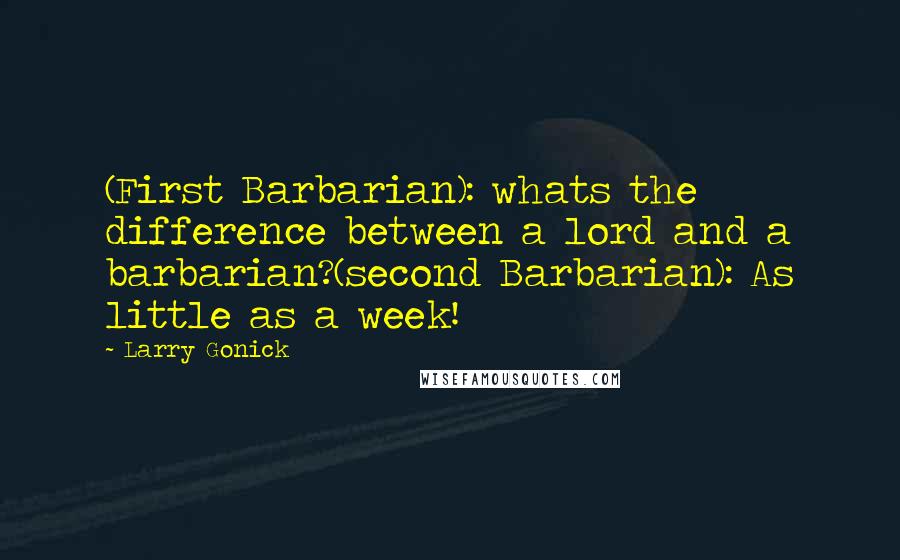 Larry Gonick Quotes: (First Barbarian): whats the difference between a lord and a barbarian?(second Barbarian): As little as a week!