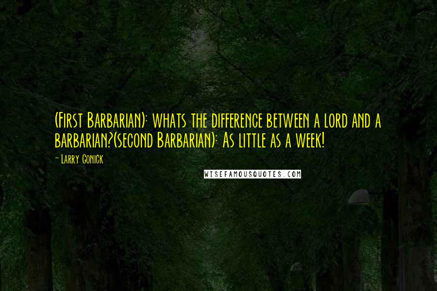 Larry Gonick Quotes: (First Barbarian): whats the difference between a lord and a barbarian?(second Barbarian): As little as a week!