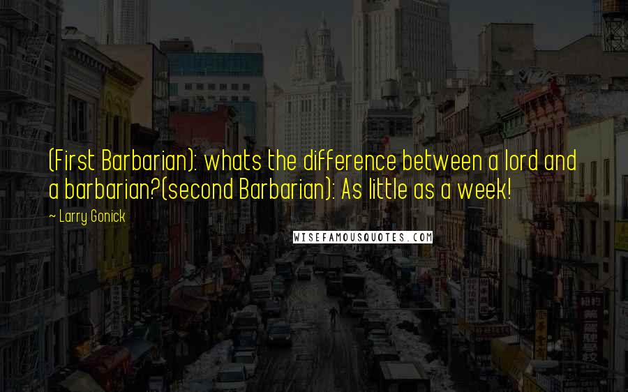Larry Gonick Quotes: (First Barbarian): whats the difference between a lord and a barbarian?(second Barbarian): As little as a week!