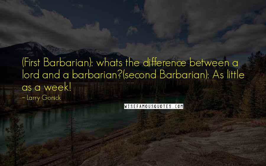 Larry Gonick Quotes: (First Barbarian): whats the difference between a lord and a barbarian?(second Barbarian): As little as a week!