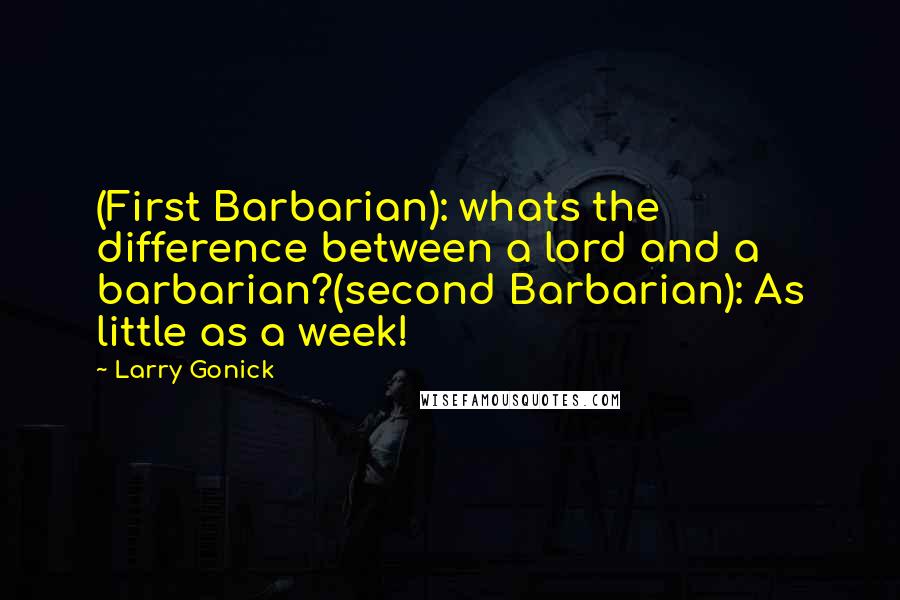 Larry Gonick Quotes: (First Barbarian): whats the difference between a lord and a barbarian?(second Barbarian): As little as a week!