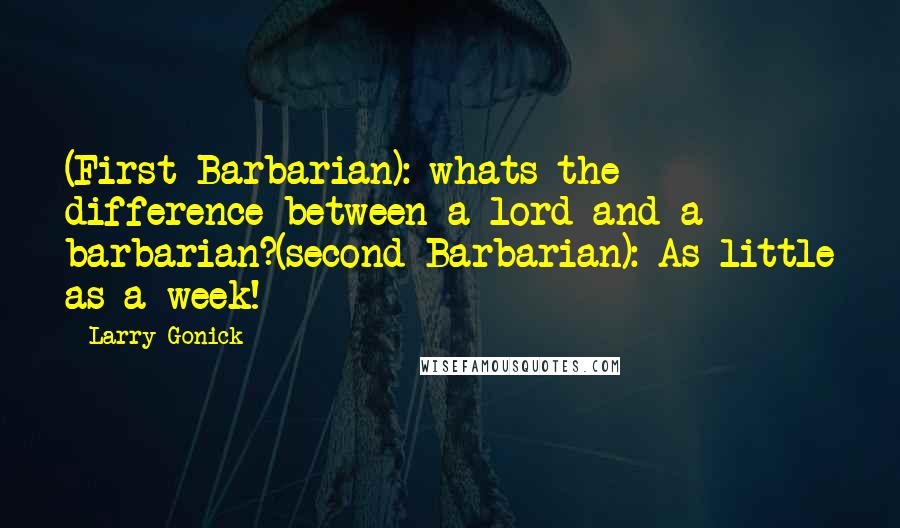 Larry Gonick Quotes: (First Barbarian): whats the difference between a lord and a barbarian?(second Barbarian): As little as a week!