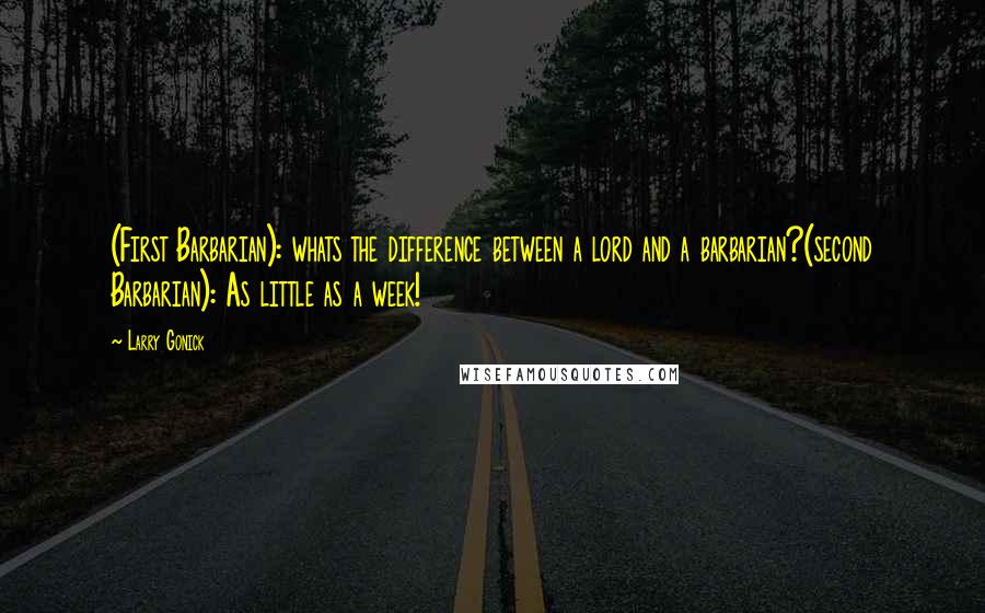 Larry Gonick Quotes: (First Barbarian): whats the difference between a lord and a barbarian?(second Barbarian): As little as a week!