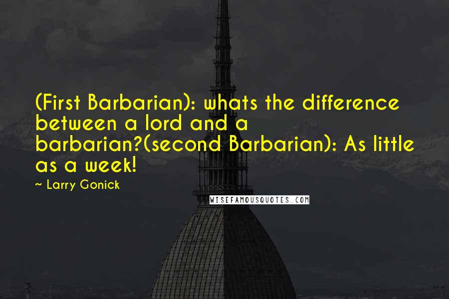 Larry Gonick Quotes: (First Barbarian): whats the difference between a lord and a barbarian?(second Barbarian): As little as a week!