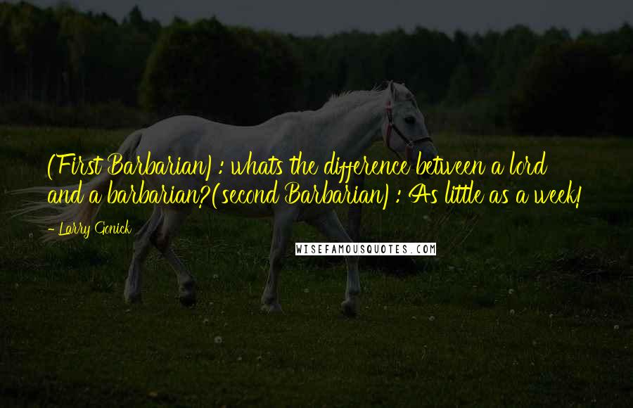 Larry Gonick Quotes: (First Barbarian): whats the difference between a lord and a barbarian?(second Barbarian): As little as a week!