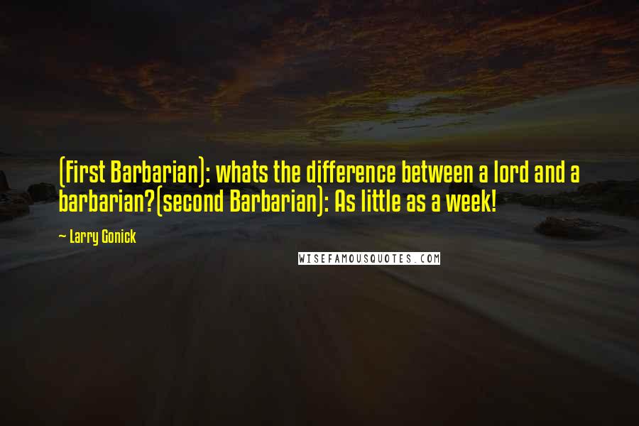 Larry Gonick Quotes: (First Barbarian): whats the difference between a lord and a barbarian?(second Barbarian): As little as a week!
