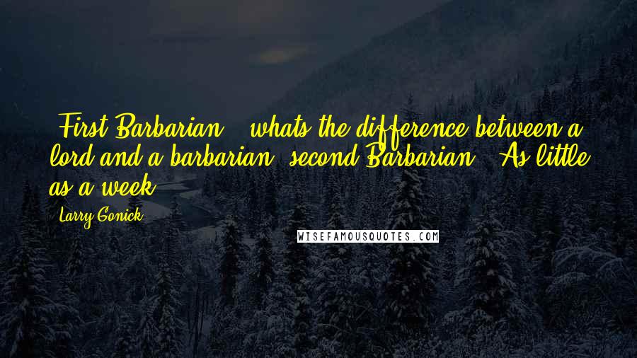 Larry Gonick Quotes: (First Barbarian): whats the difference between a lord and a barbarian?(second Barbarian): As little as a week!