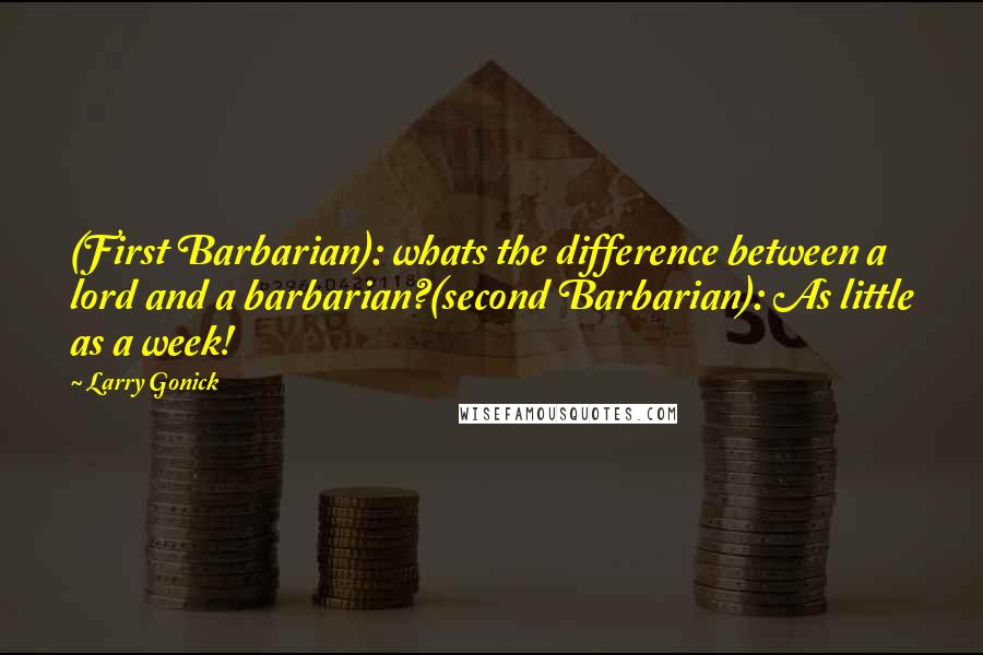 Larry Gonick Quotes: (First Barbarian): whats the difference between a lord and a barbarian?(second Barbarian): As little as a week!