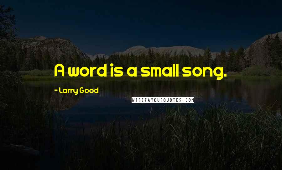 Larry Good Quotes: A word is a small song.