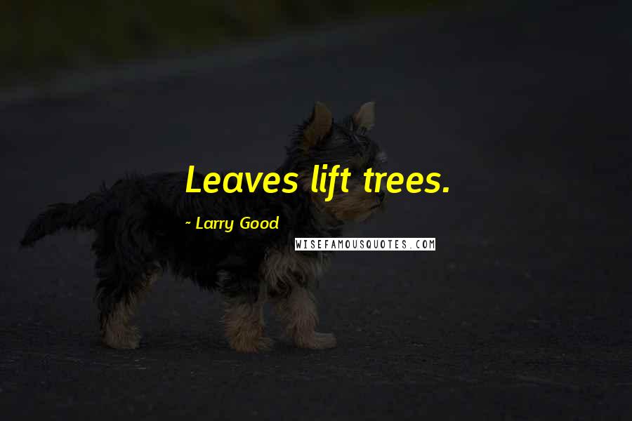 Larry Good Quotes: Leaves lift trees.