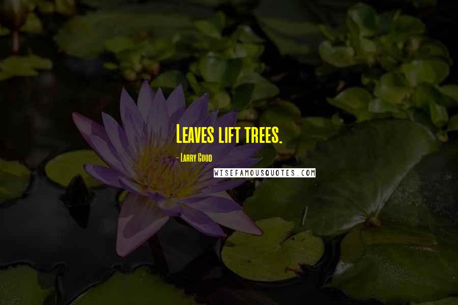 Larry Good Quotes: Leaves lift trees.