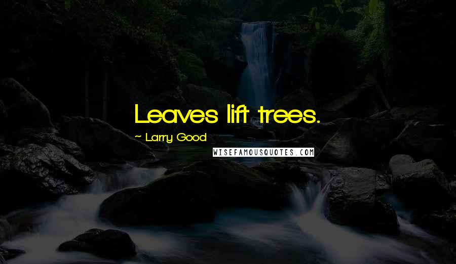 Larry Good Quotes: Leaves lift trees.