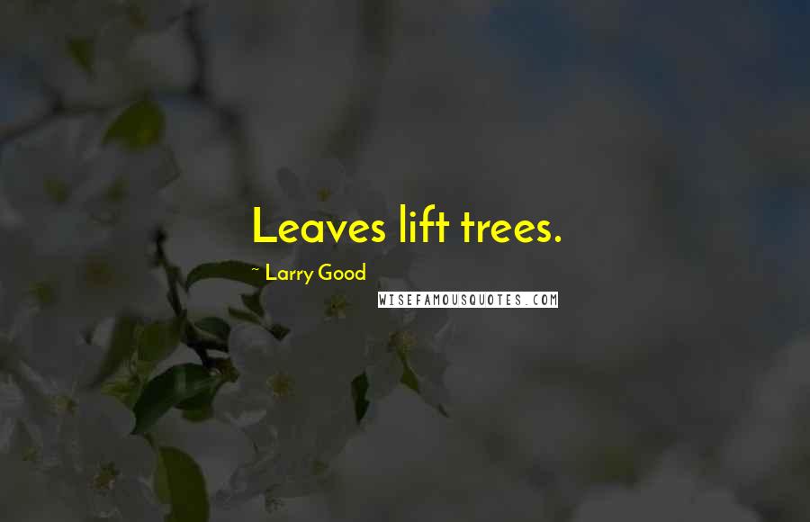 Larry Good Quotes: Leaves lift trees.