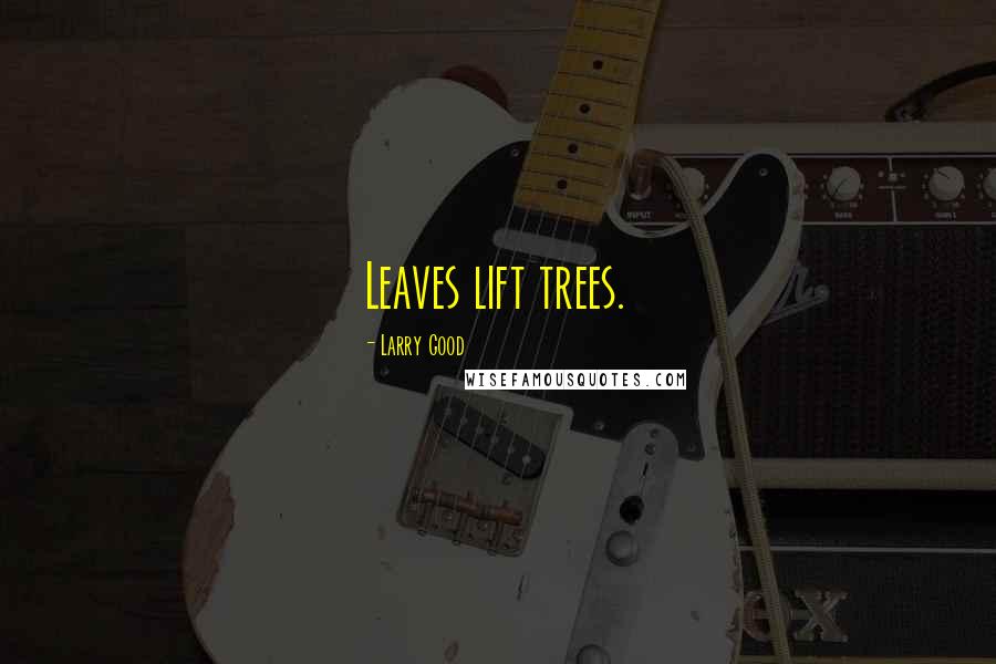 Larry Good Quotes: Leaves lift trees.