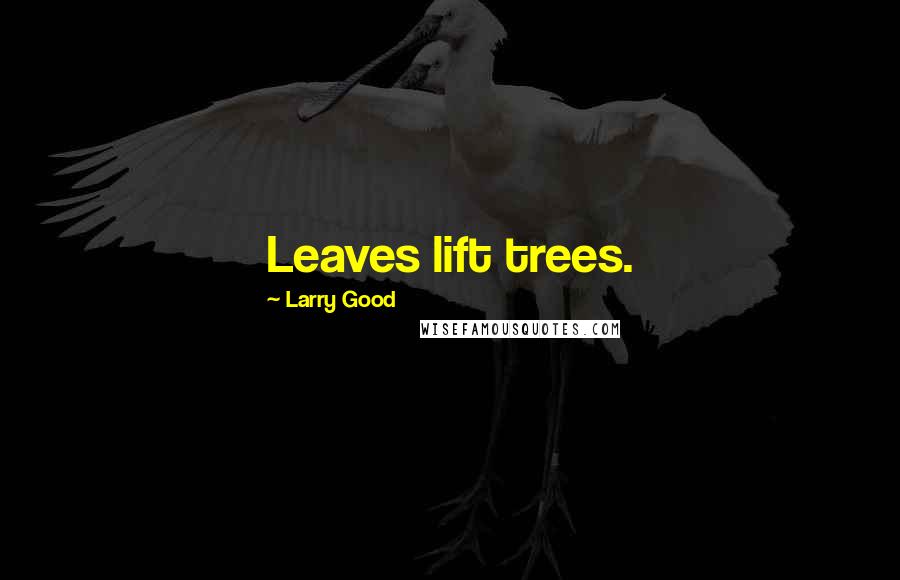 Larry Good Quotes: Leaves lift trees.