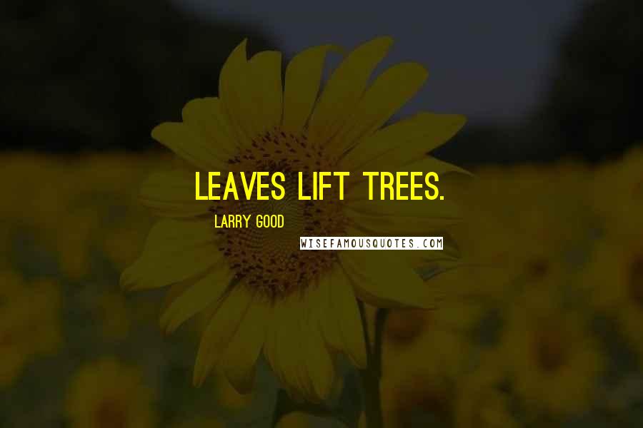 Larry Good Quotes: Leaves lift trees.