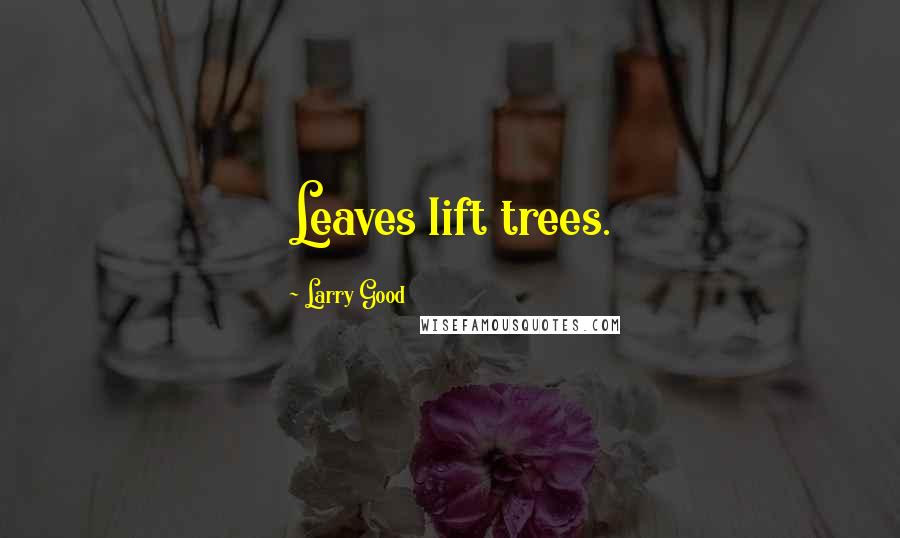 Larry Good Quotes: Leaves lift trees.