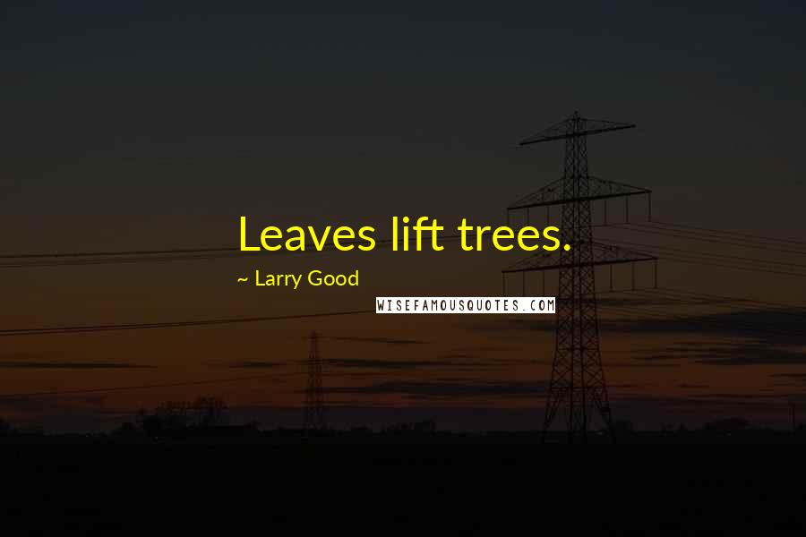 Larry Good Quotes: Leaves lift trees.