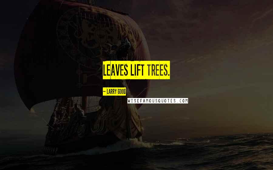 Larry Good Quotes: Leaves lift trees.