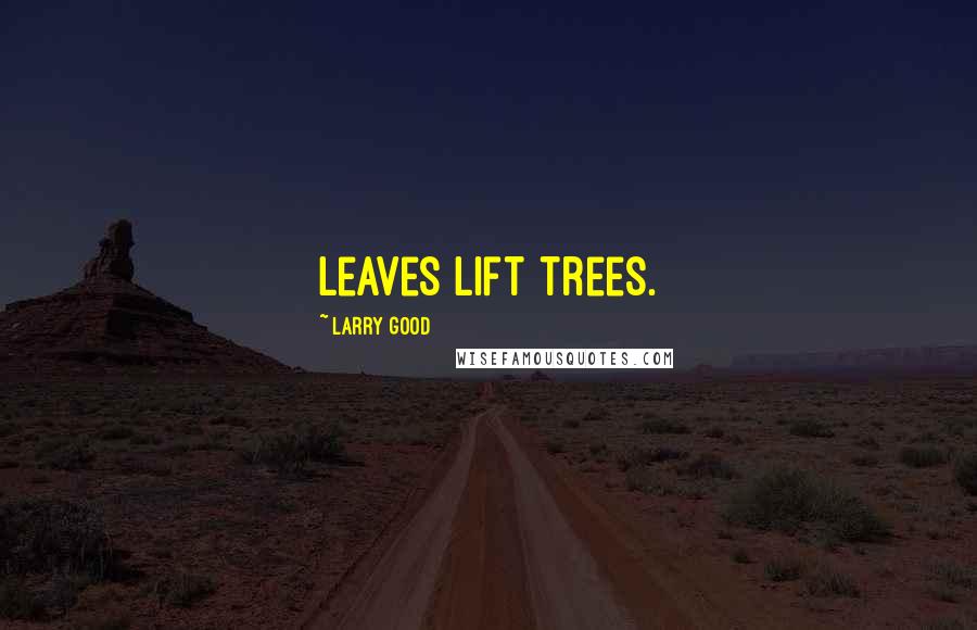 Larry Good Quotes: Leaves lift trees.