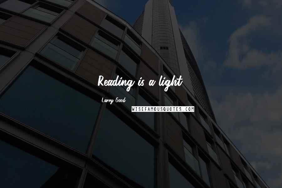 Larry Good Quotes: Reading is a light.