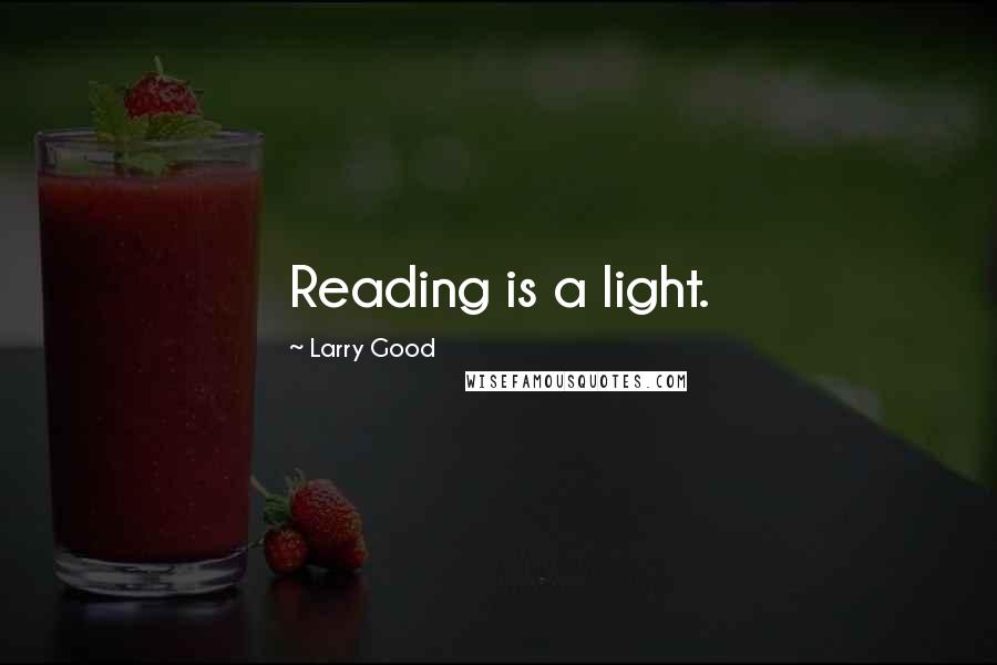 Larry Good Quotes: Reading is a light.