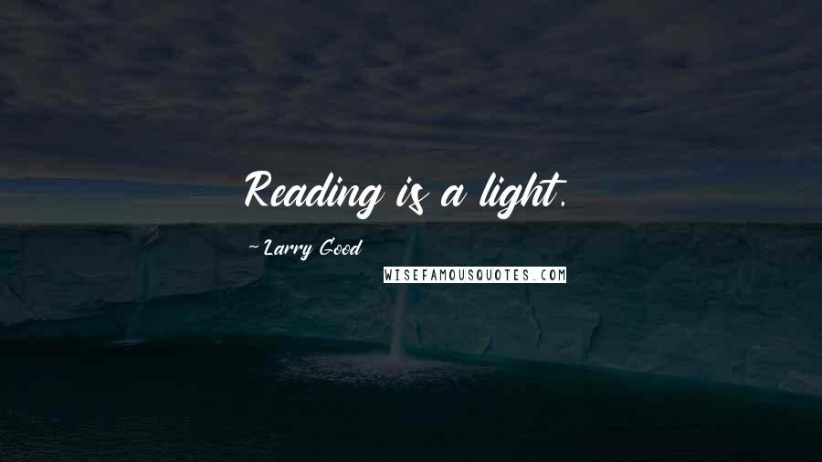 Larry Good Quotes: Reading is a light.