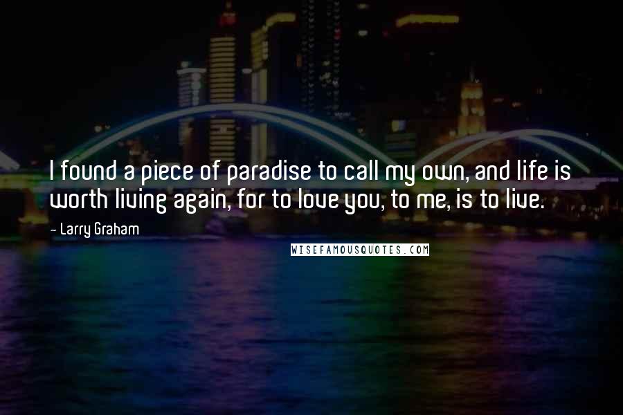 Larry Graham Quotes: I found a piece of paradise to call my own, and life is worth living again, for to love you, to me, is to live.