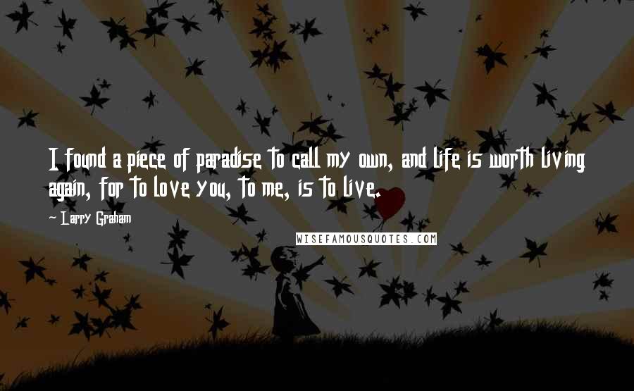 Larry Graham Quotes: I found a piece of paradise to call my own, and life is worth living again, for to love you, to me, is to live.