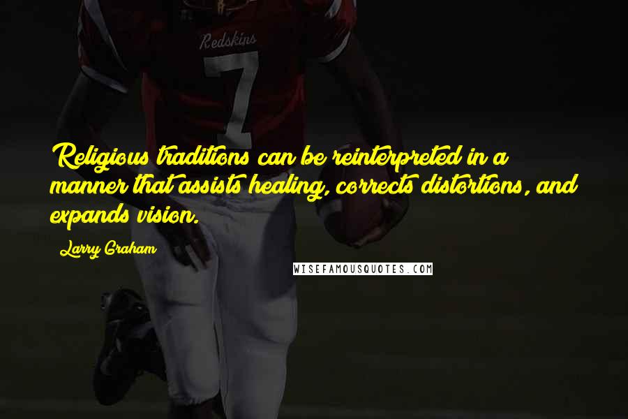 Larry Graham Quotes: Religious traditions can be reinterpreted in a manner that assists healing, corrects distortions, and expands vision.