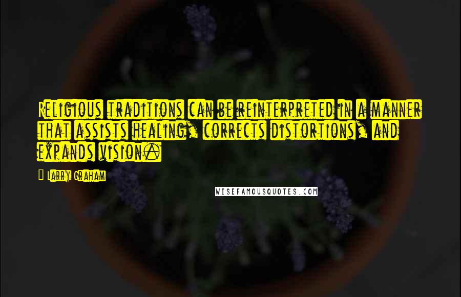 Larry Graham Quotes: Religious traditions can be reinterpreted in a manner that assists healing, corrects distortions, and expands vision.