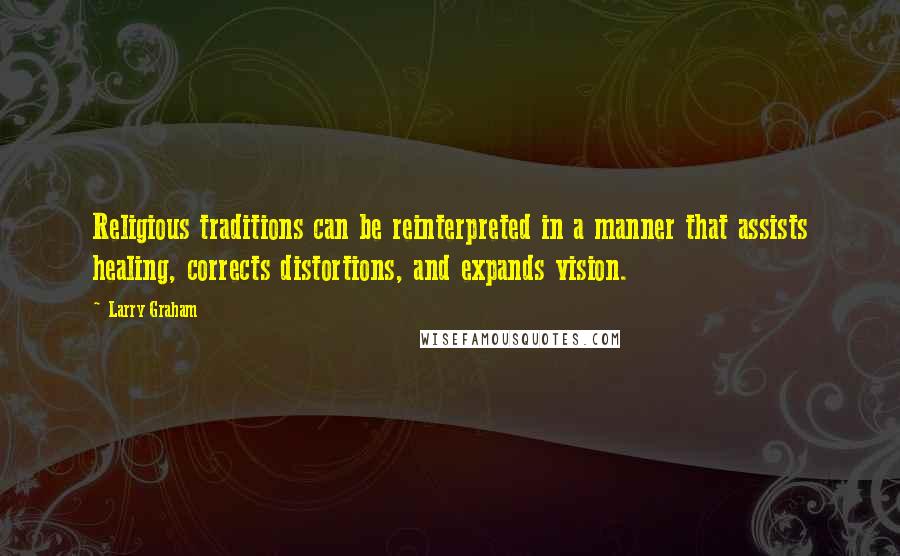 Larry Graham Quotes: Religious traditions can be reinterpreted in a manner that assists healing, corrects distortions, and expands vision.