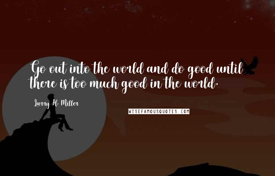 Larry H. Miller Quotes: Go out into the world and do good until there is too much good in the world.