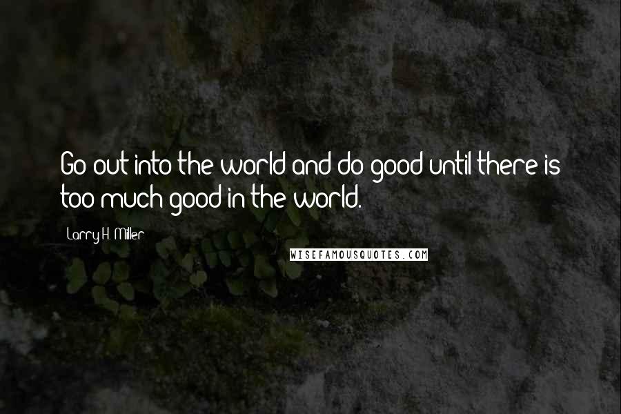 Larry H. Miller Quotes: Go out into the world and do good until there is too much good in the world.