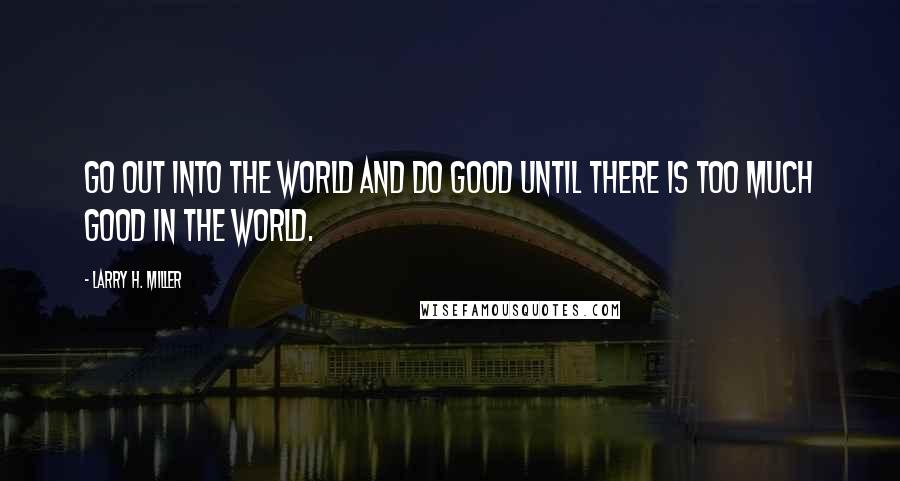 Larry H. Miller Quotes: Go out into the world and do good until there is too much good in the world.