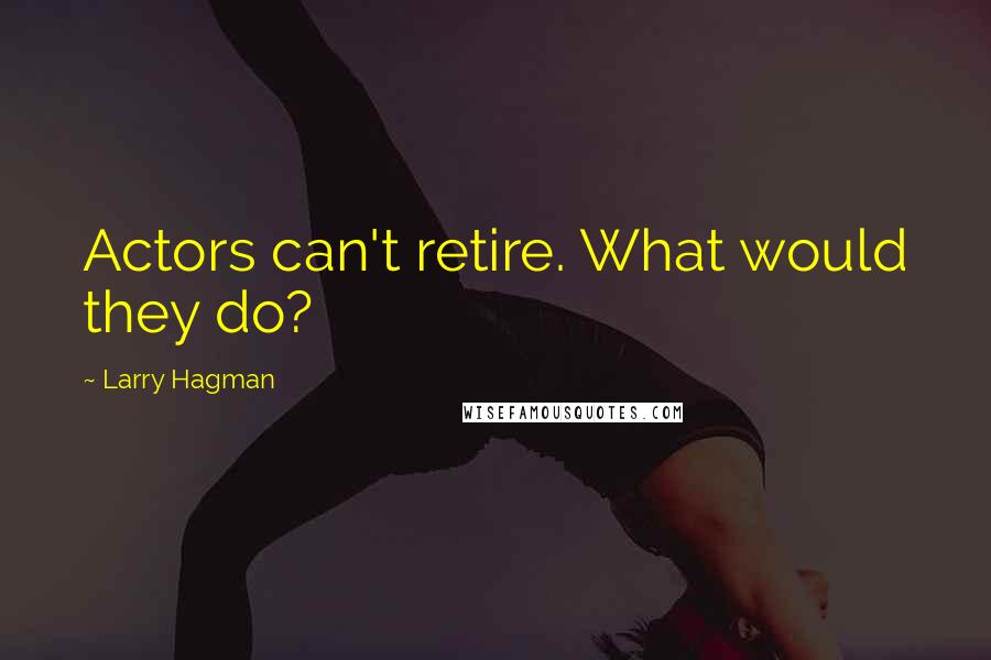 Larry Hagman Quotes: Actors can't retire. What would they do?