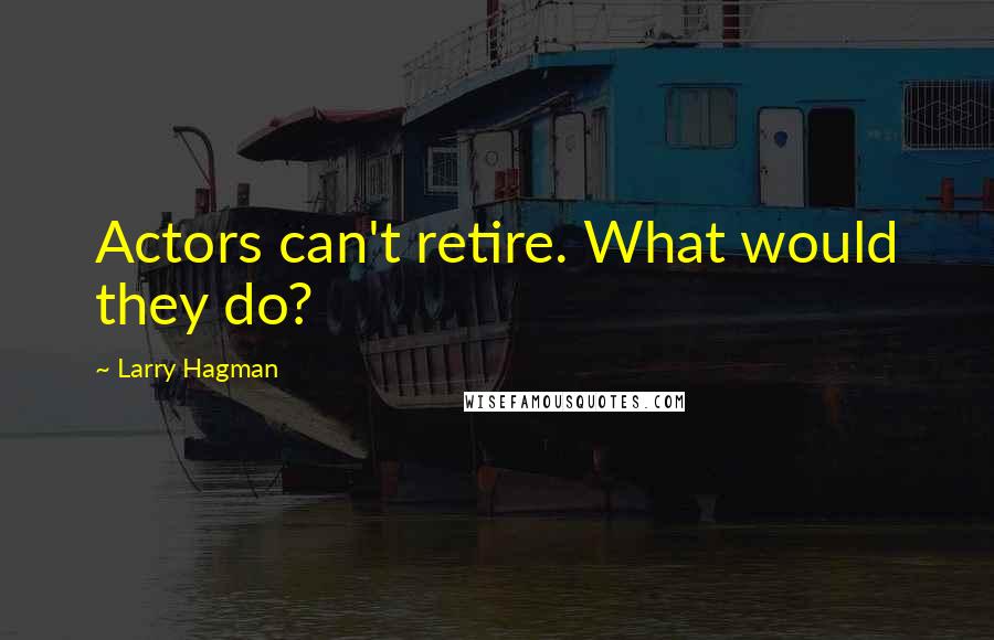 Larry Hagman Quotes: Actors can't retire. What would they do?