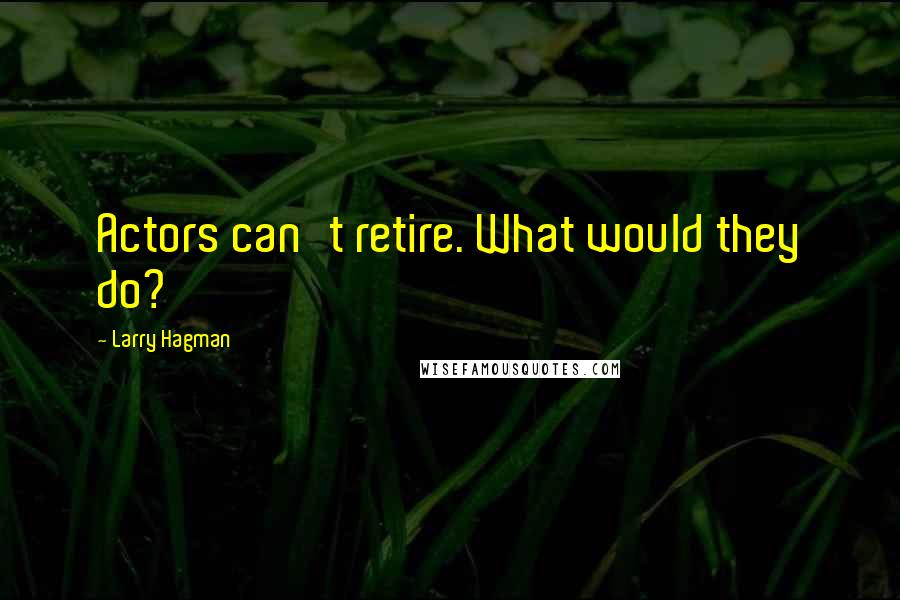 Larry Hagman Quotes: Actors can't retire. What would they do?