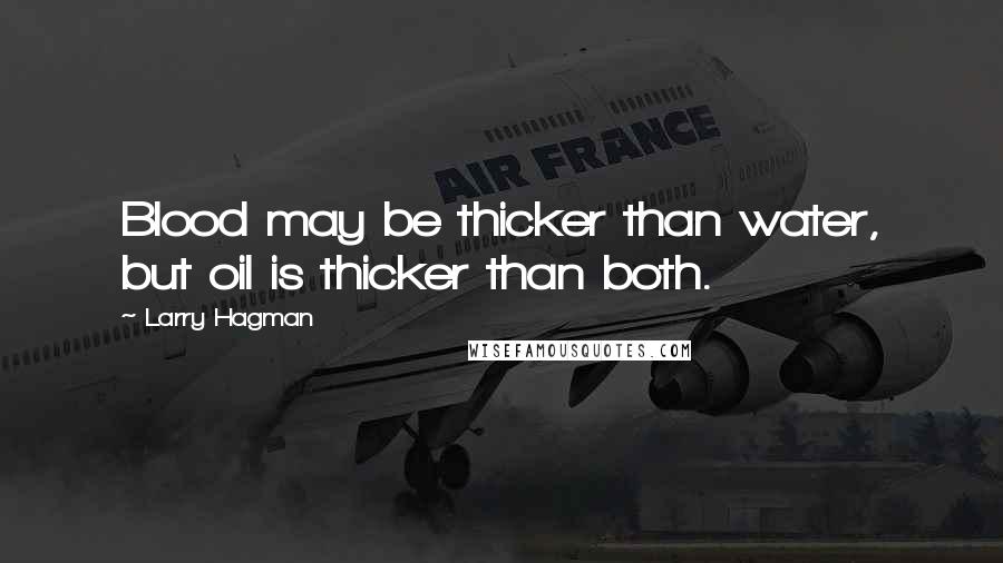 Larry Hagman Quotes: Blood may be thicker than water, but oil is thicker than both.